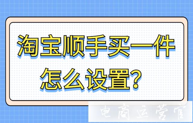 淘寶順手買一件怎么設(shè)置?淘寶順手買一件是什么?